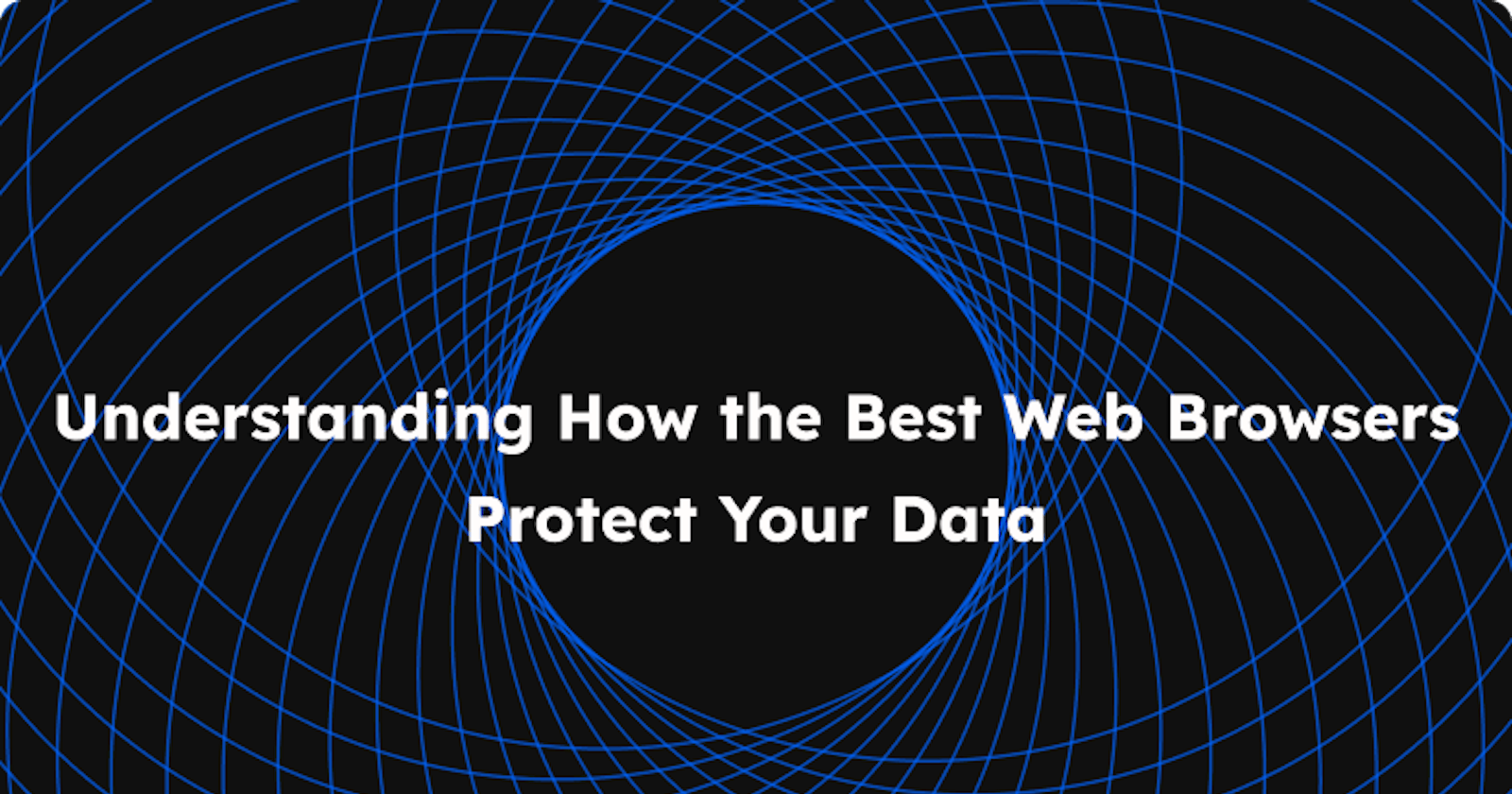 Privacy First: Understanding How the Best Web Browsers Protect Your Data