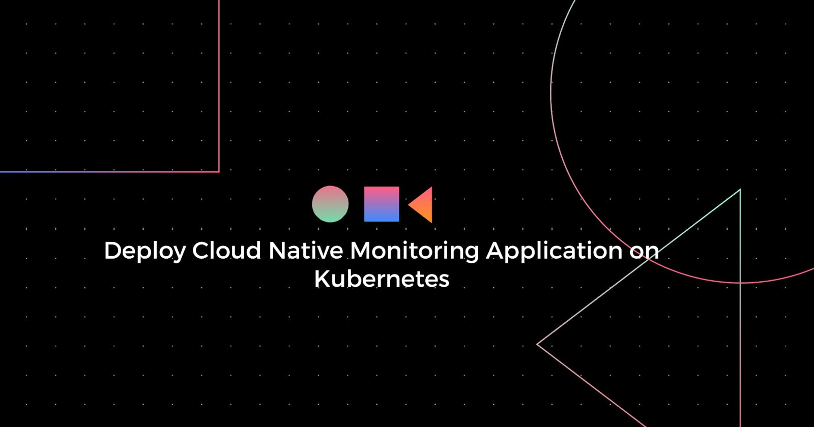 Deploy a Cloud Native Monitoring Application on Kubernetes