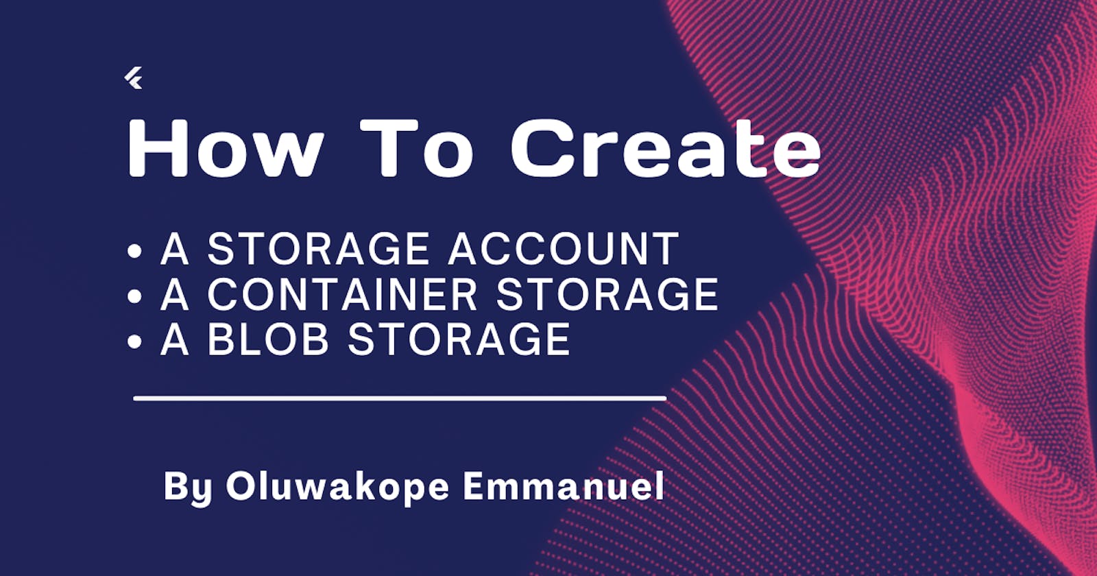 How To Create : A Storage Account, A Container Storage And A Blob Storage