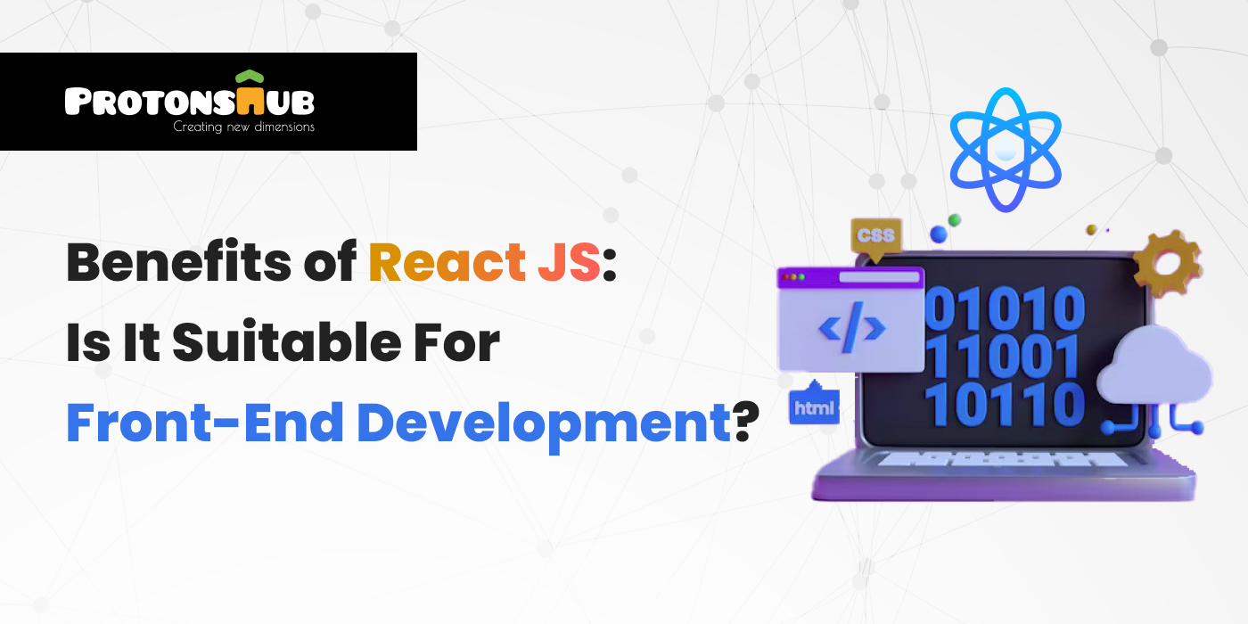 Benefits of React JS: Is It Suitable For Front-End Development?