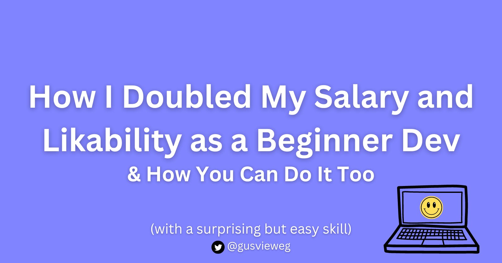I Doubled My Salary and Likability as a Beginner Dev & How You Can Do It Too