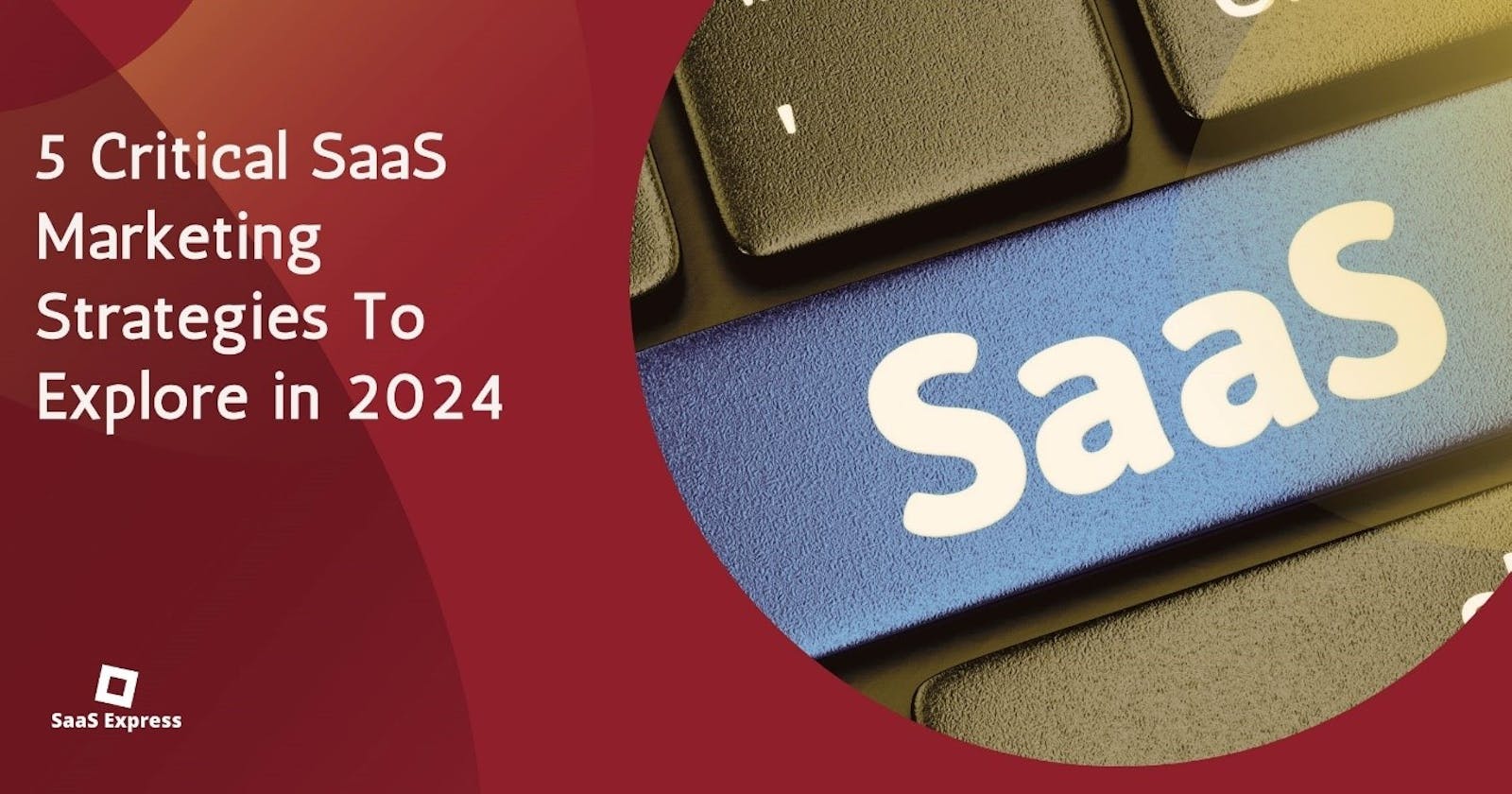 5 Critical SaaS Marketing Strategies To Explore in 2024