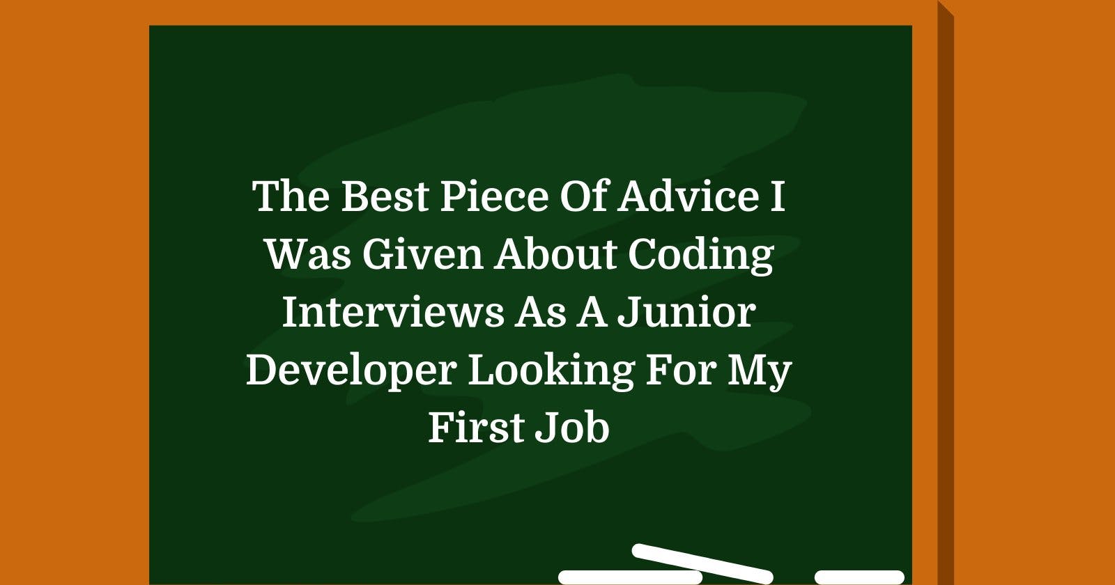 The Best Piece Of Advice I Was Given About Coding Interviews As A Junior Developer And How It Helped Me Land My First Job