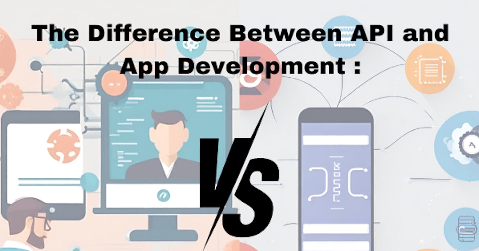 The Difference  Between API and App Development :