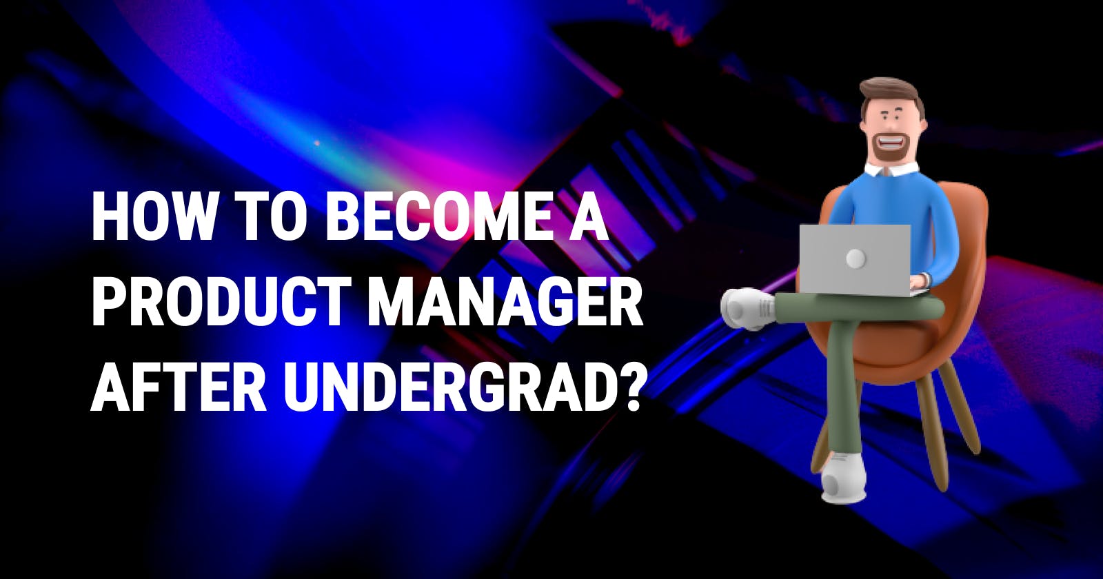 How to Become a Product Manager After Undergrad?