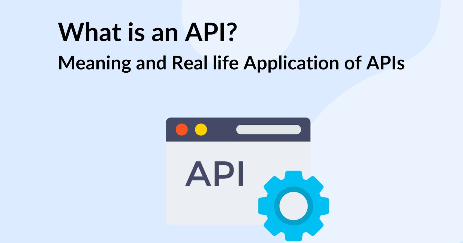 What is an API? - Meaning and Real life Application of APIs