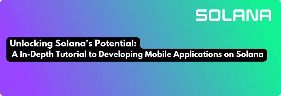 Unlocking Solana's Potential: A In-Depth Tutorial to Develop Mobile Applications on Solana