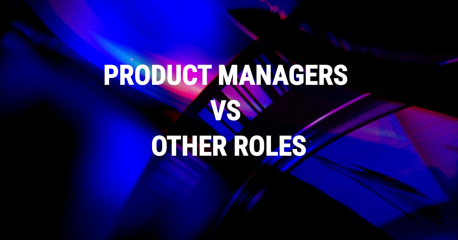 Difference Between Product Managers and Other Roles
