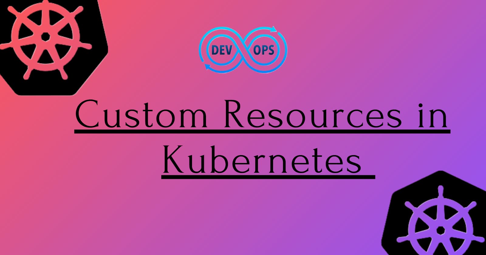 Understanding Custom Resources in Kubernetes (Day-33)