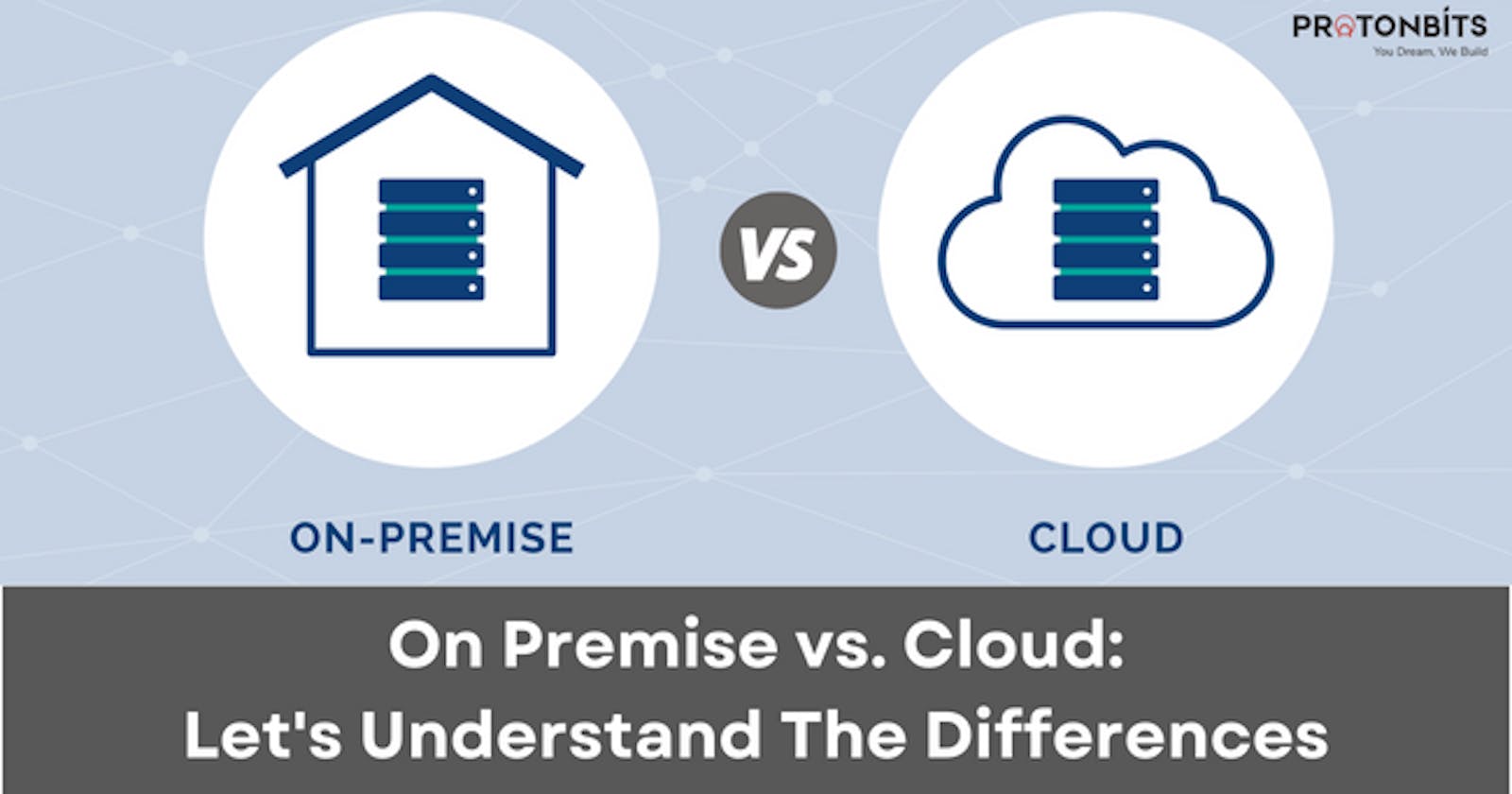 On Premise vs. Cloud: Let's Understand The Differences