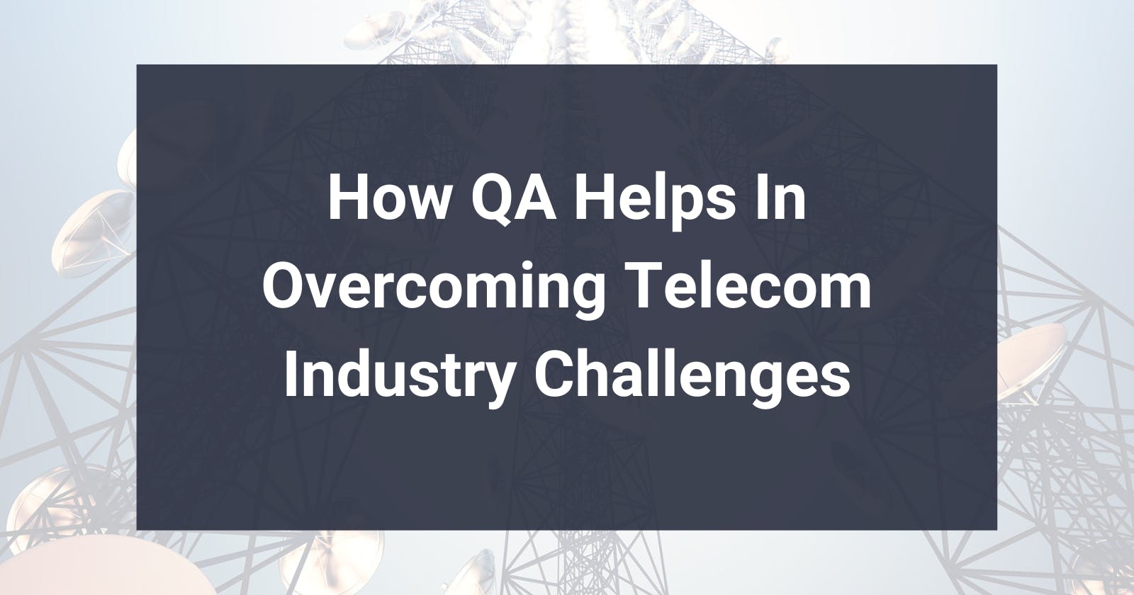 Common Telecom Industry Challenges and How QA Helps