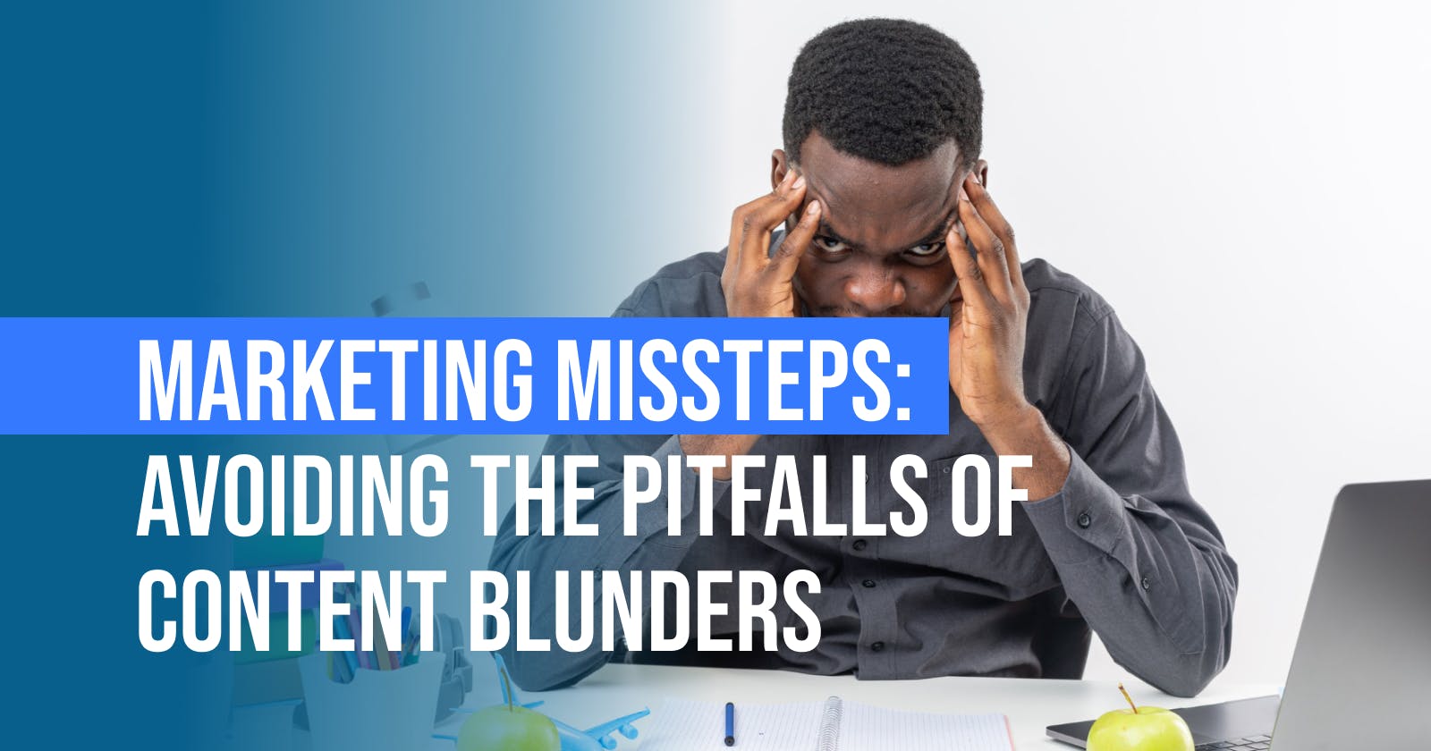 Marketing Missteps: Avoiding the Pitfalls of Content Blunders