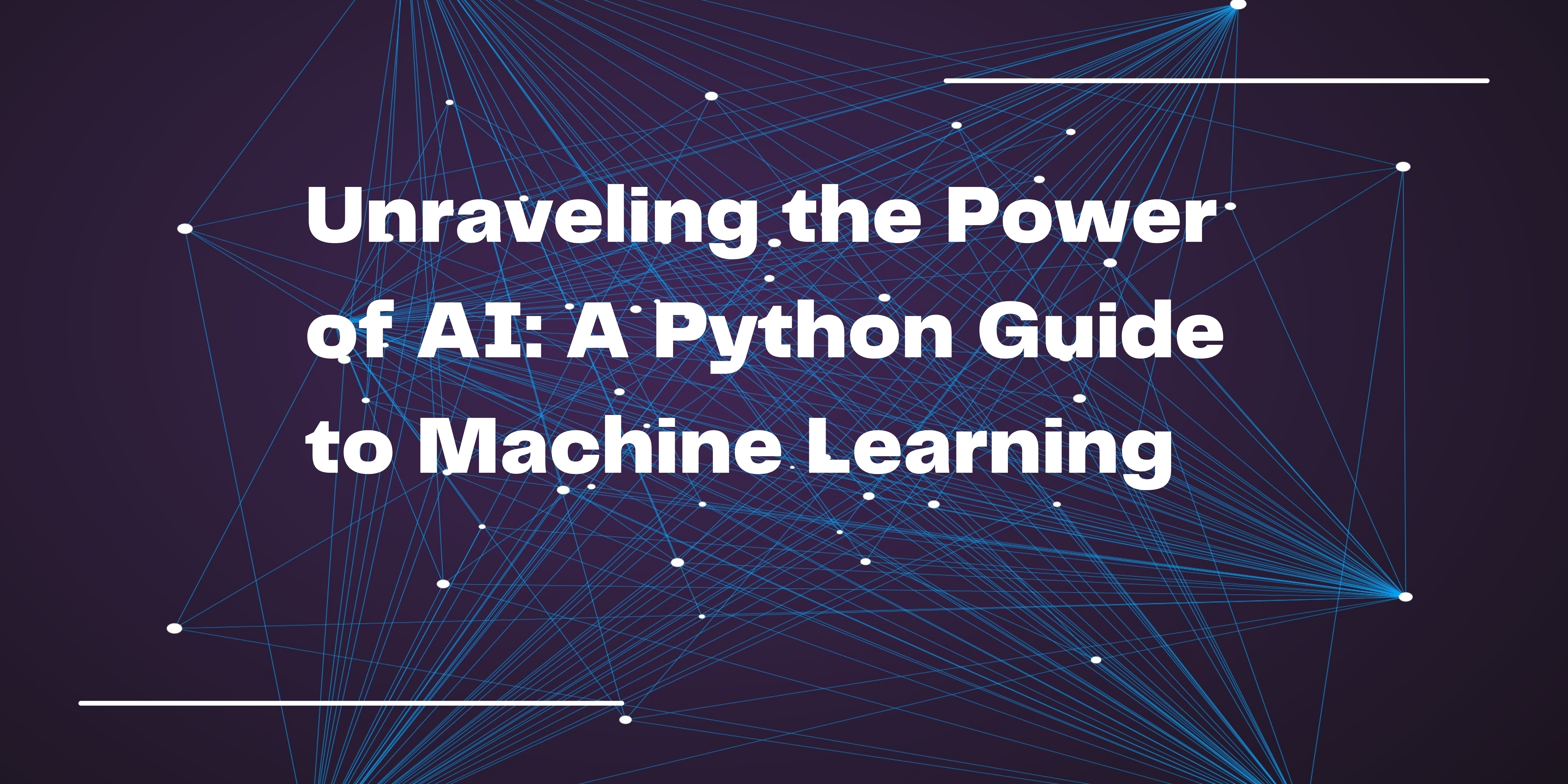 Unraveling the Power of AI: A Python Guide to Machine Learning