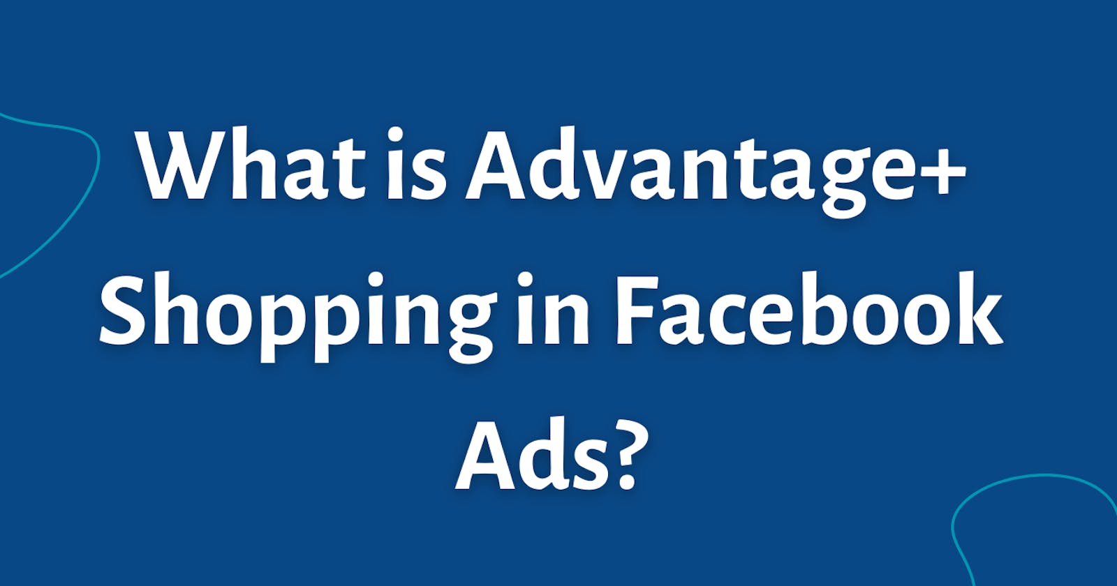 What is Advantage+ Shopping in Facebook (Meta) Ads?