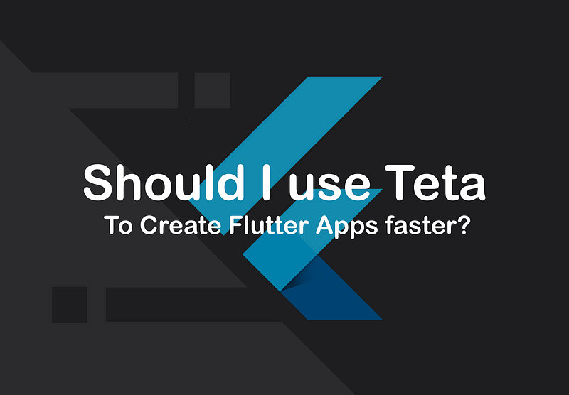 Should I use Teta to Create Flutter Apps Faster?
