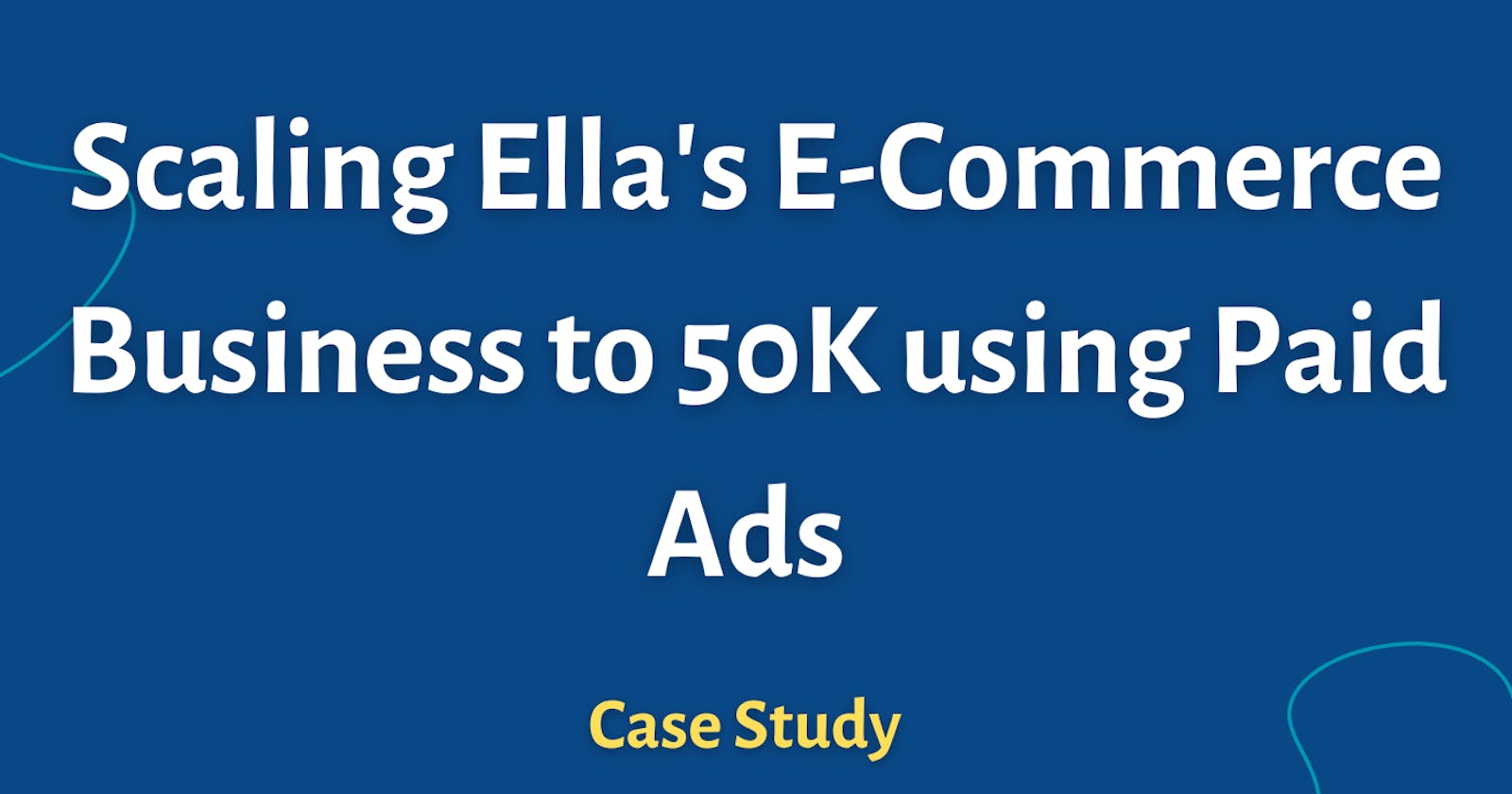 Scaling Ella's E-Commerce Business to 50K using Paid Ads [Case Study]