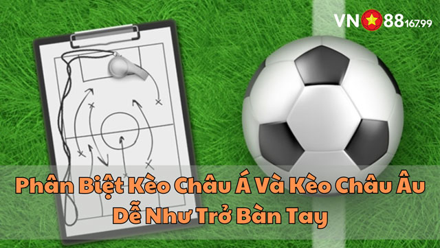 15 Điểm Khác Biệt Quan Trọng Giữa Kèo Châu Á và Kèo Châu Âu