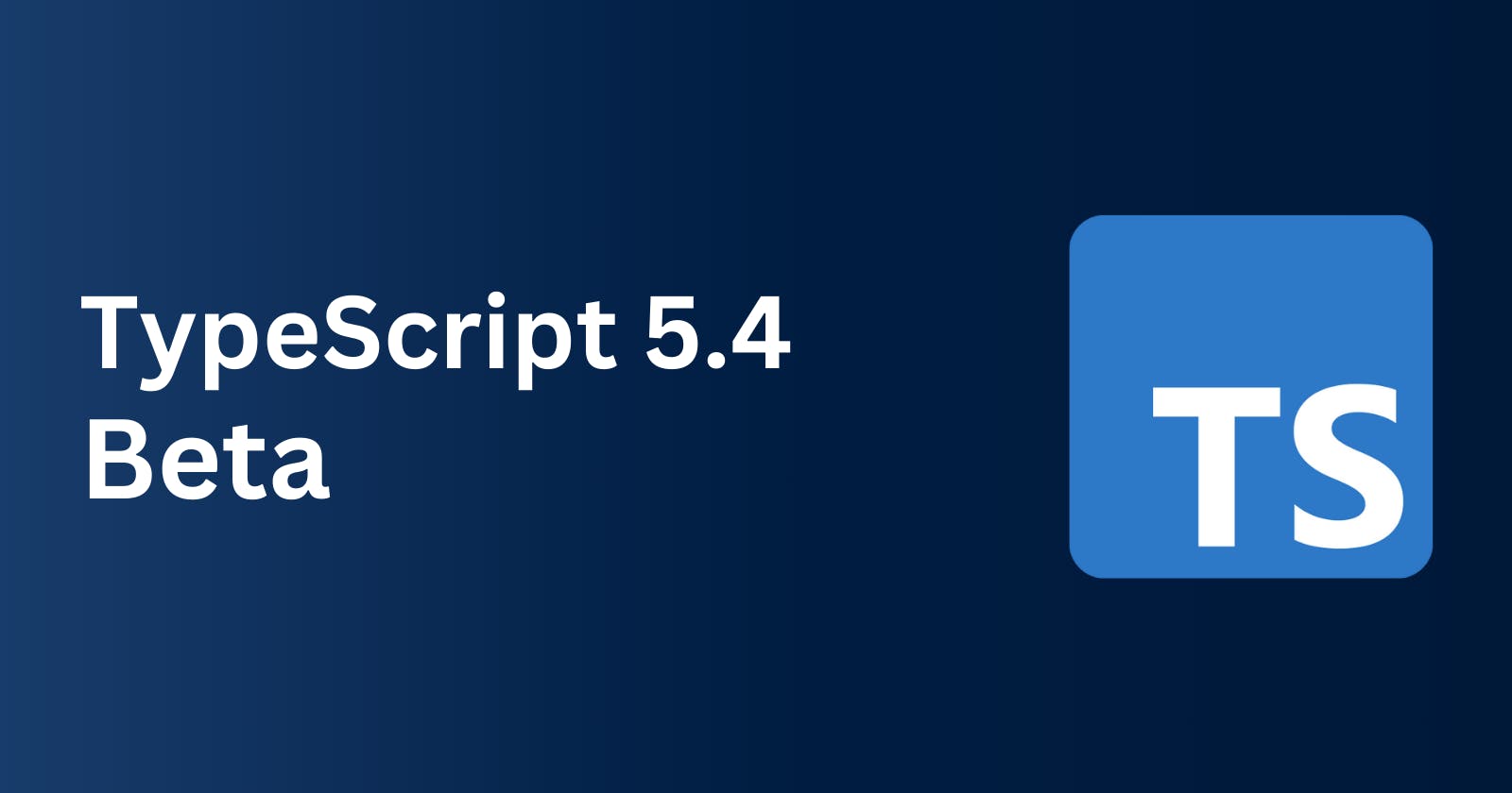 Cover Image for What's New in TypeScript 5.4 Beta
