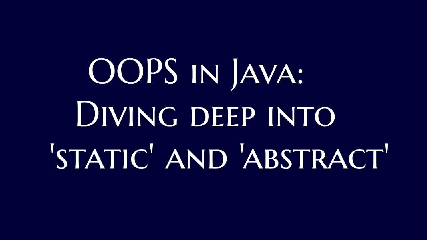 OOPS in Java: Diving deep into 'static' and 'abstract'
