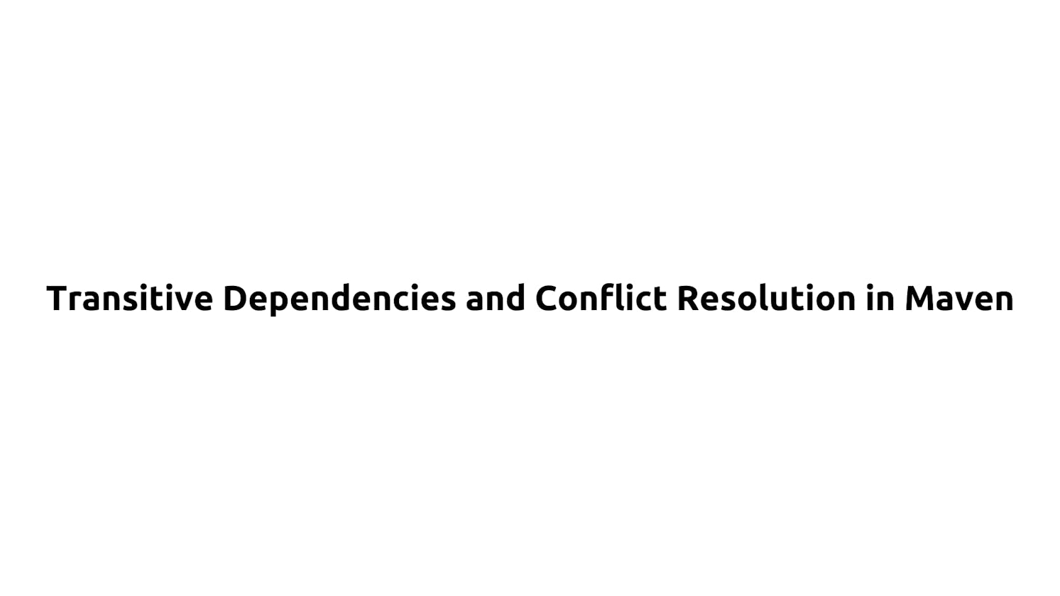 Transitive Dependencies and Conflict Resolution in Maven