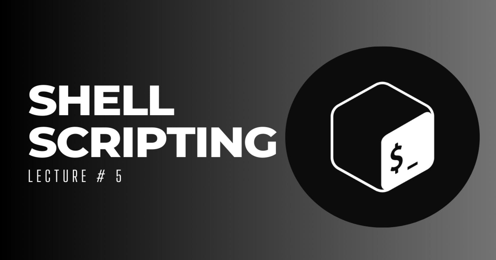 Lecture # 5 - Repetitive Structure in Shell Script