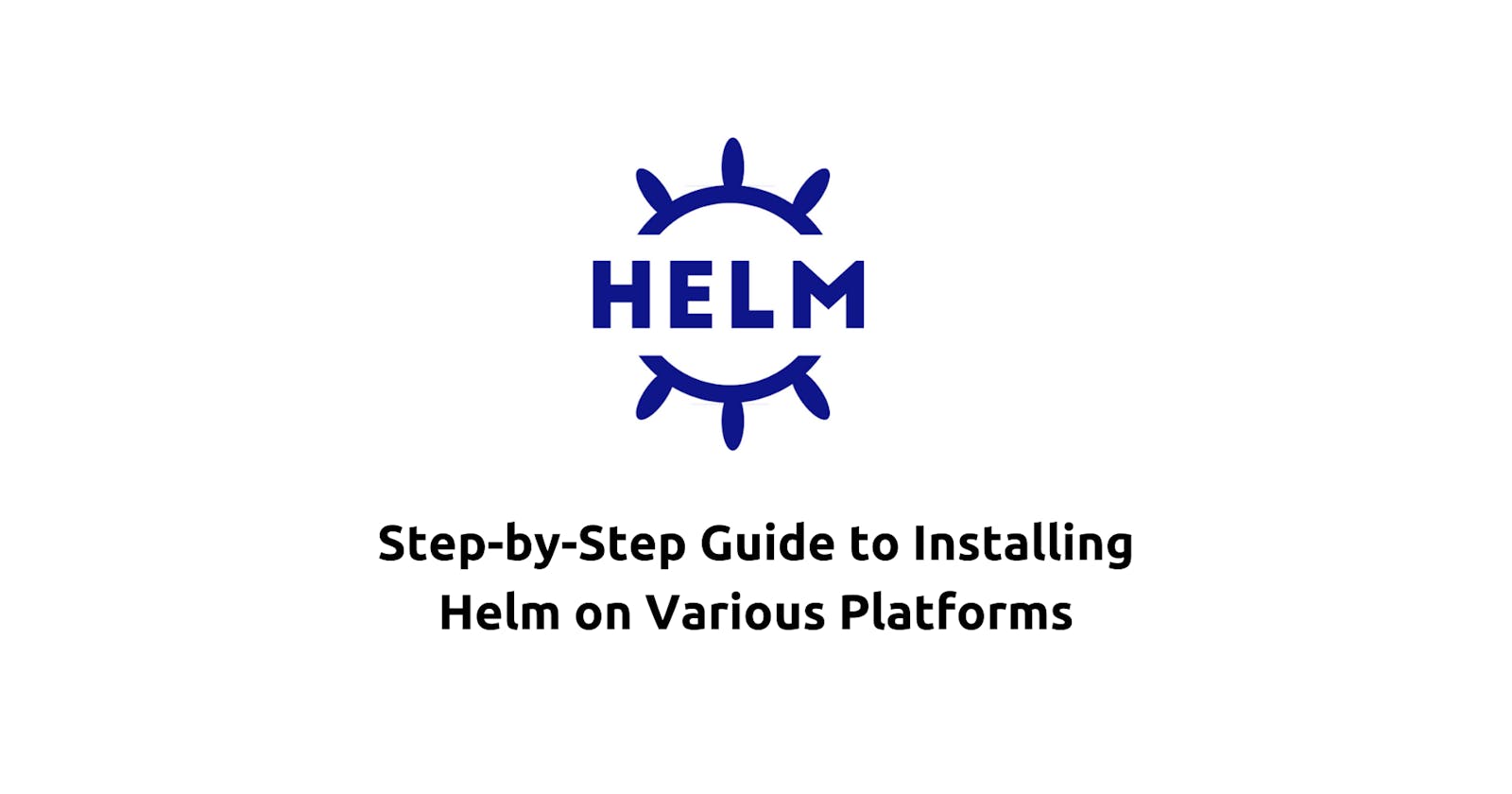 Step-by-Step Guide to Installing Helm on Various Platforms
