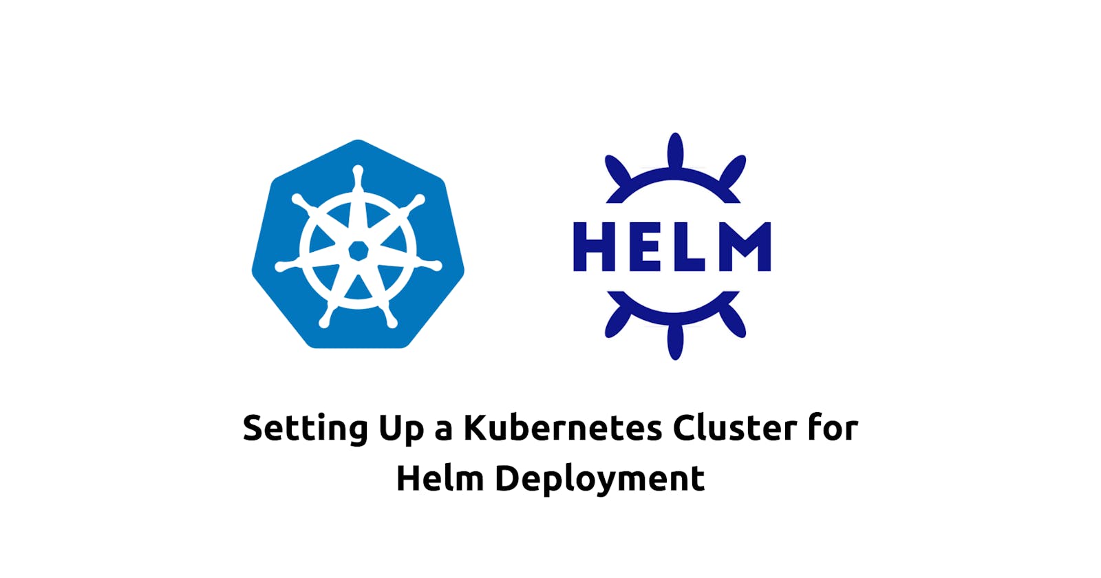 Setting Up a Kubernetes Cluster for Helm Deployment