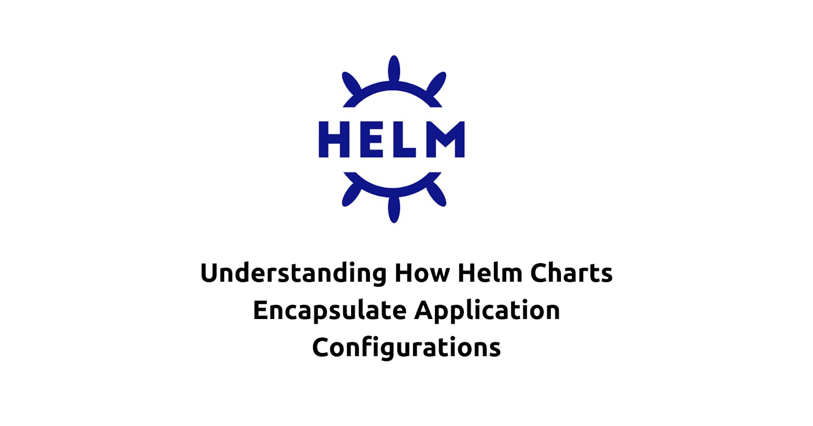 Understanding How Helm Charts Encapsulate Application Configurations