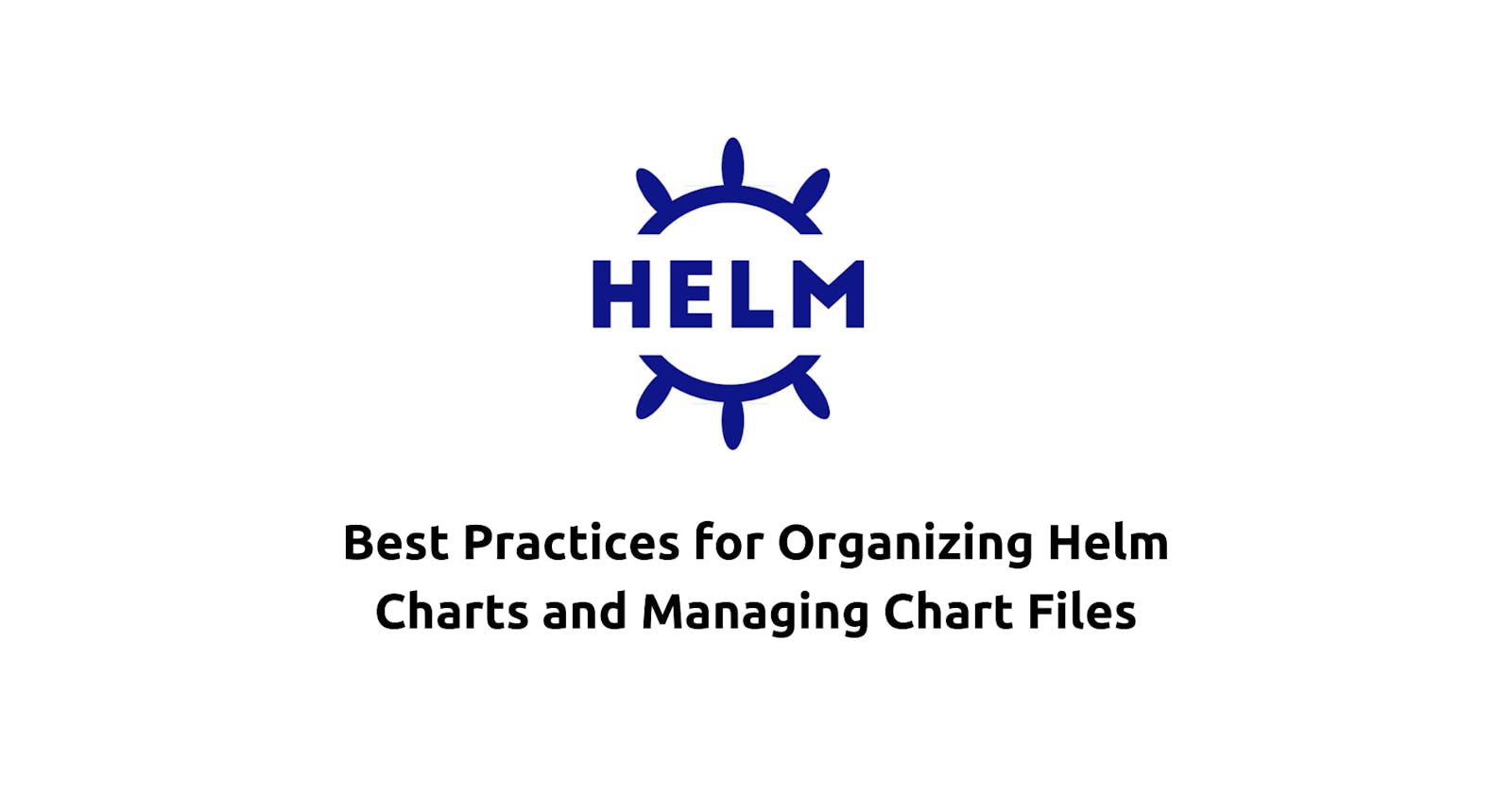 Best Practices for Organizing Helm Charts and Managing Chart Files