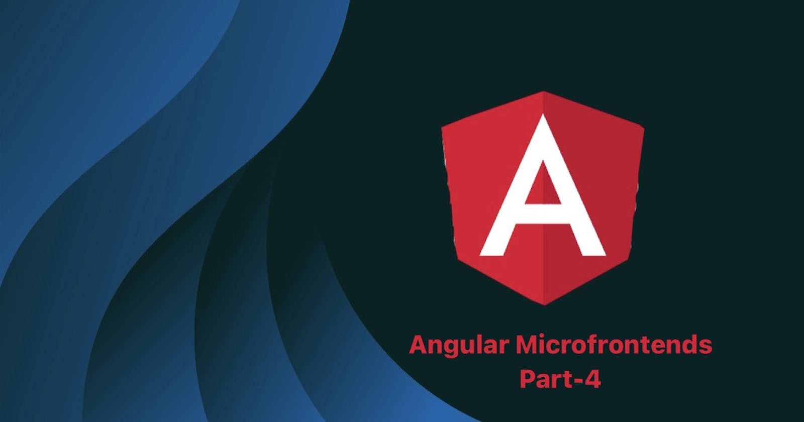 Part 4: Advanced Topics and Best Practices in Angular Microfrontends