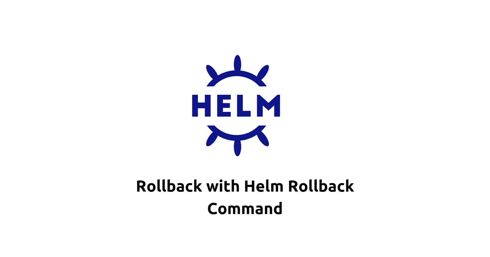 Rollback with Helm Rollback Command