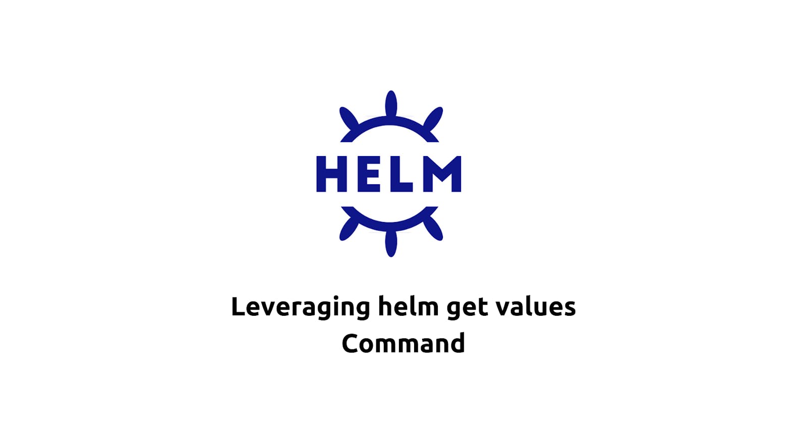 Leveraging helm get values Command