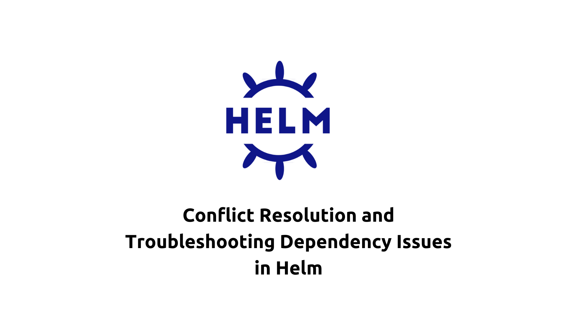 Conflict Resolution and Troubleshooting Dependency Issues in Helm