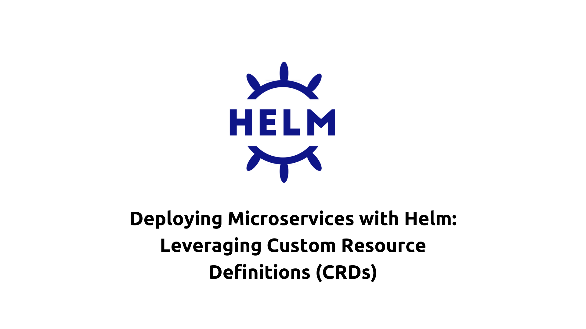 Deploying Microservices with Helm: Leveraging Custom Resource Definitions (CRDs)