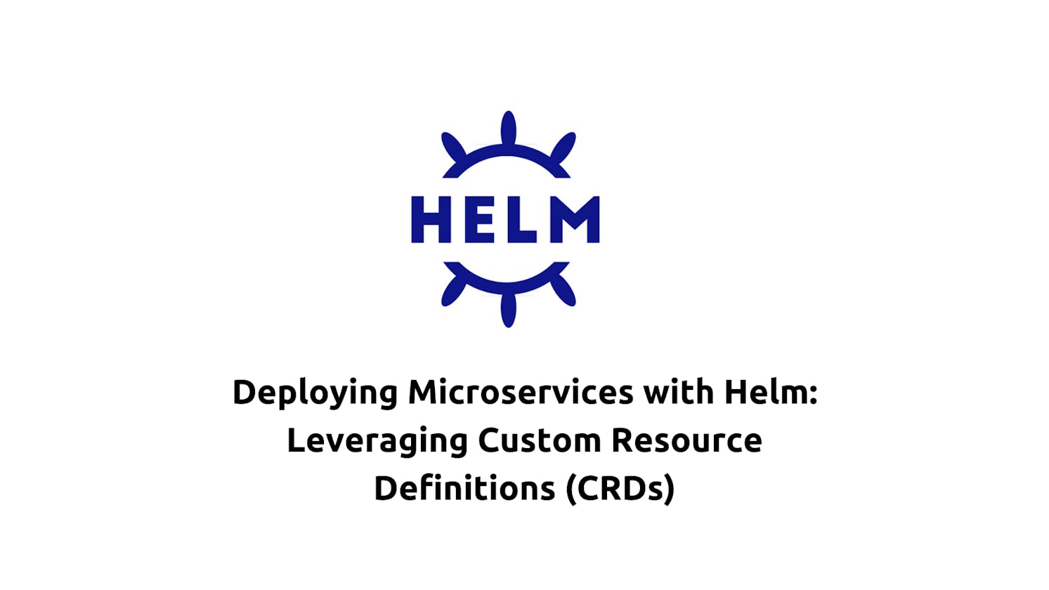 Deploying Microservices with Helm: Leveraging Custom Resource Definitions (CRDs)