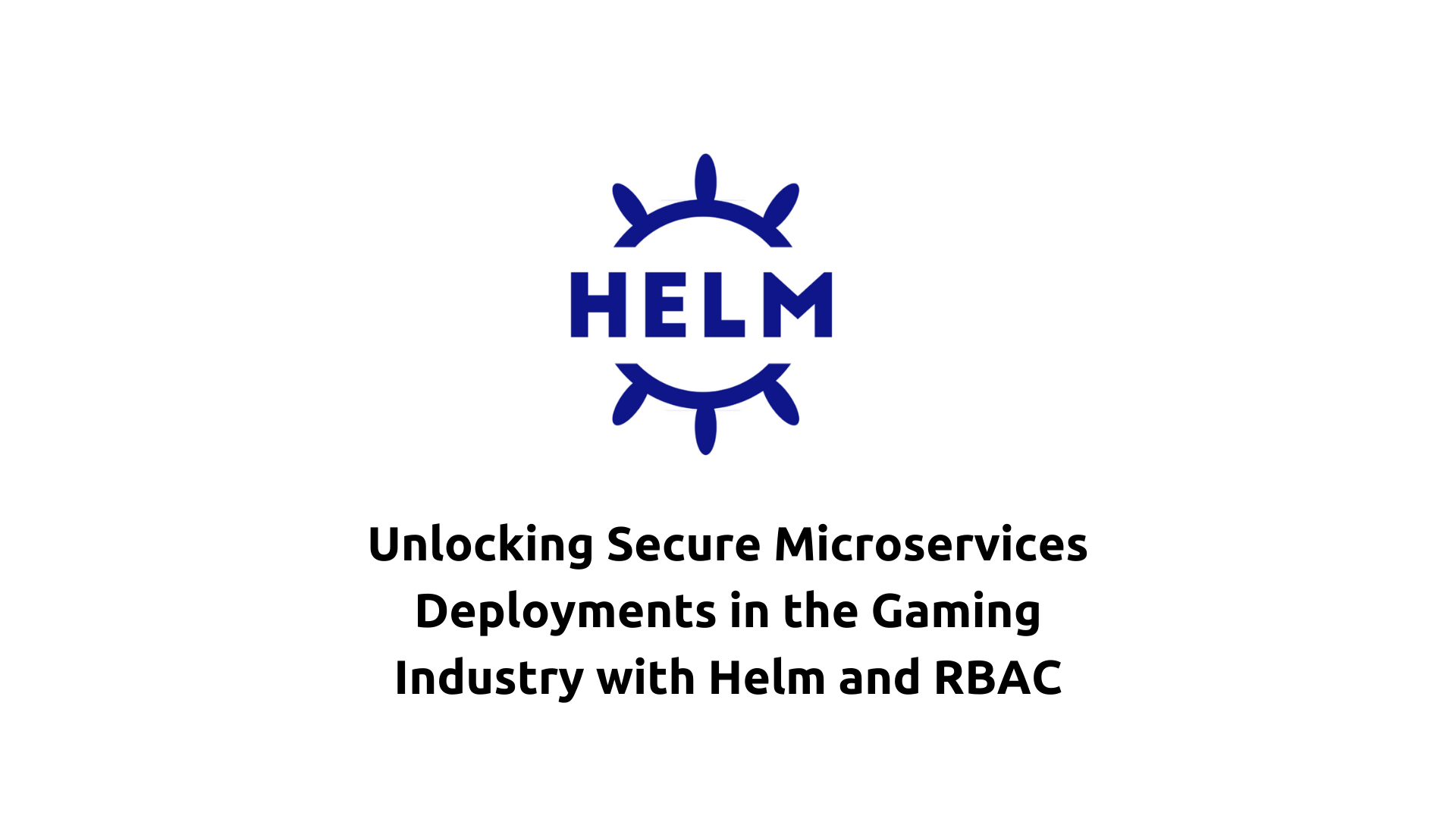 Unlocking Secure Microservices Deployments in the Gaming Industry with Helm and RBAC