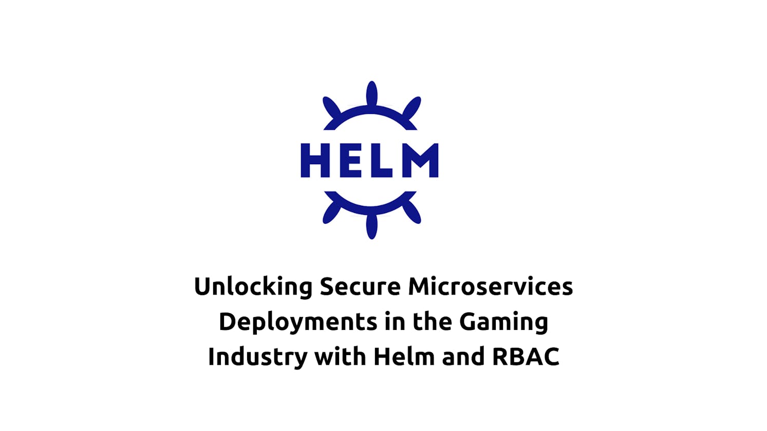 Unlocking Secure Microservices Deployments in the Gaming Industry with Helm and RBAC