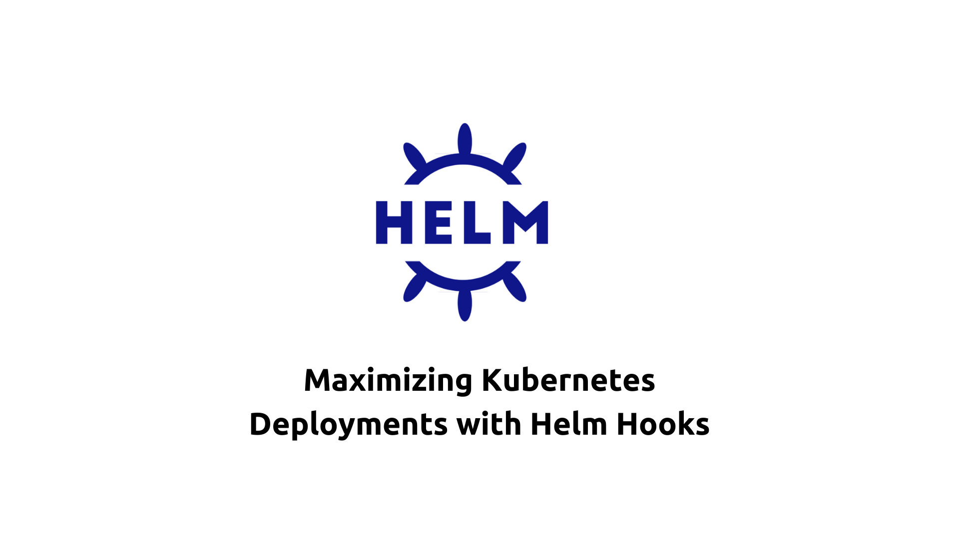 Maximizing Kubernetes Deployments with Helm Hooks