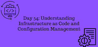 Day 54: Understanding Infrastructure as Code and Configuration Management