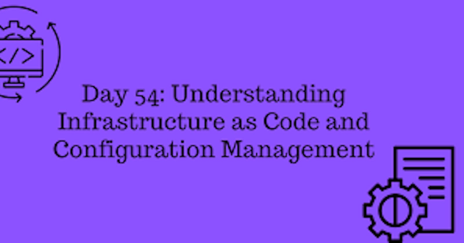 Day 54: Understanding Infrastructure as Code and Configuration Management