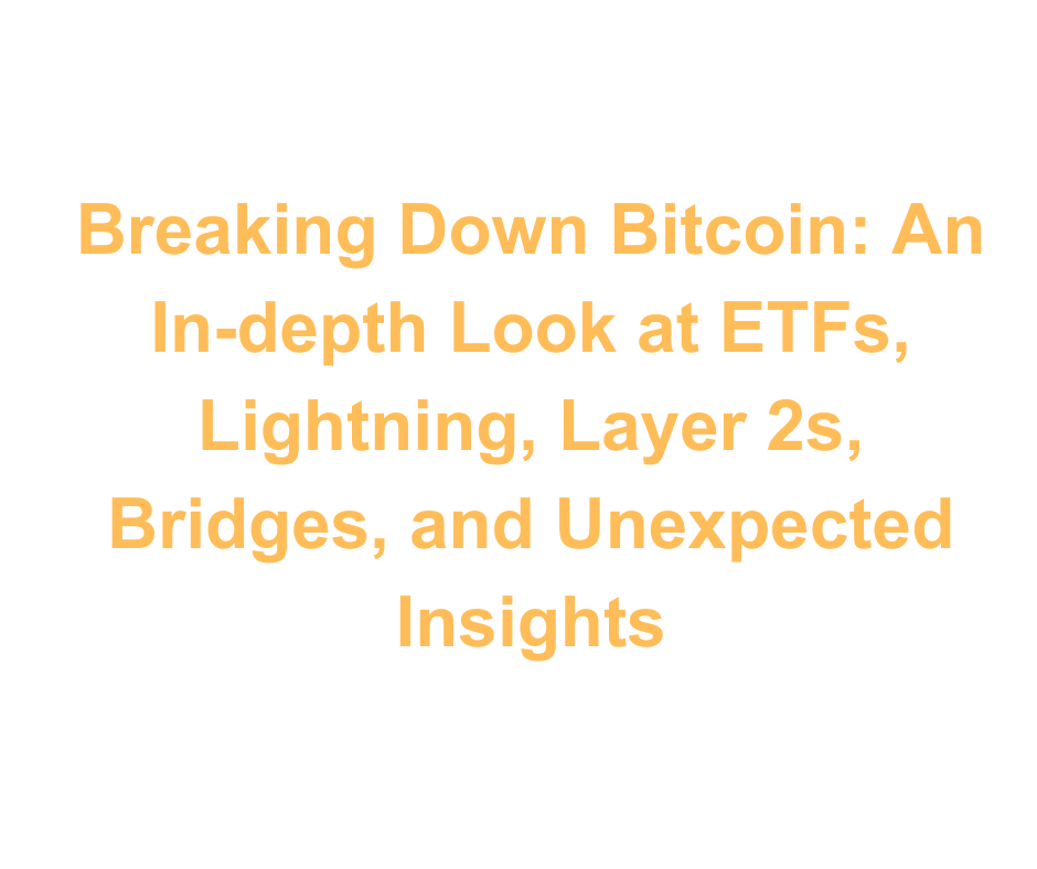 Breaking Down Bitcoin: An In-depth Look at ETFs, Lightning, Layer 2s, Bridges, and Unexpected Insights