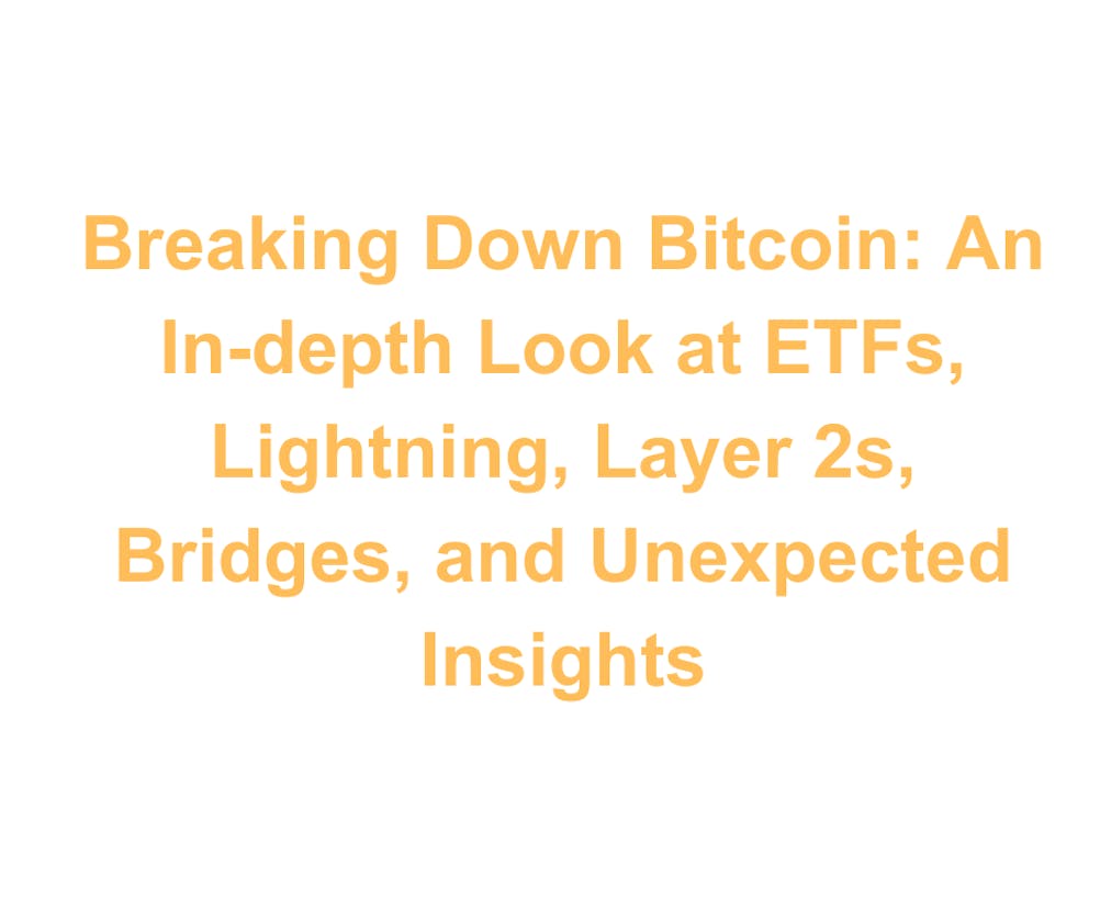 Breaking Down Bitcoin: An In-depth Look at ETFs, Lightning, Layer 2s, Bridges, and Unexpected Insights