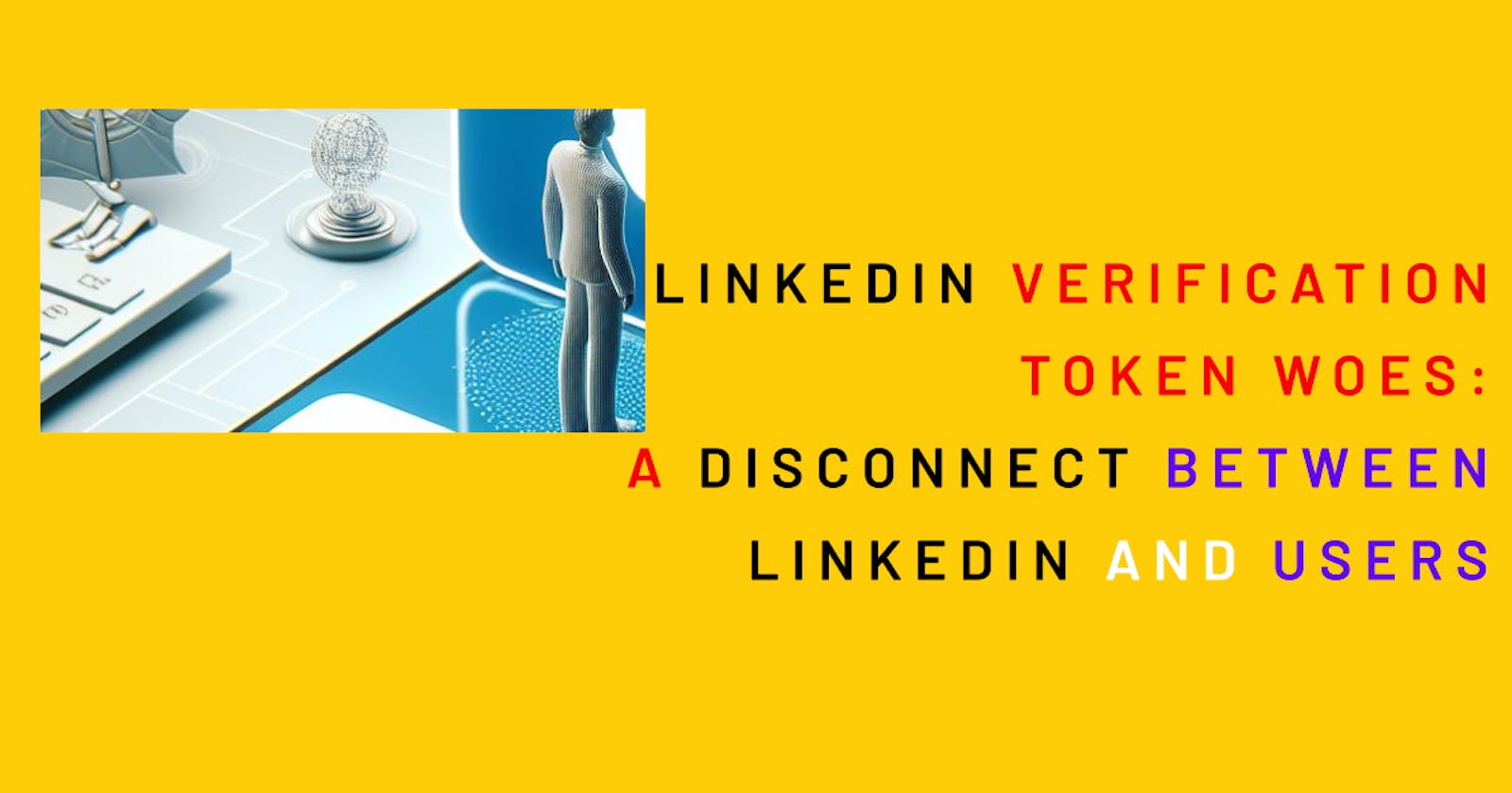 My Personal Experience with  LinkedIn Verification Token Woes: A Glaring Disconnect Between LinkedIn and Users