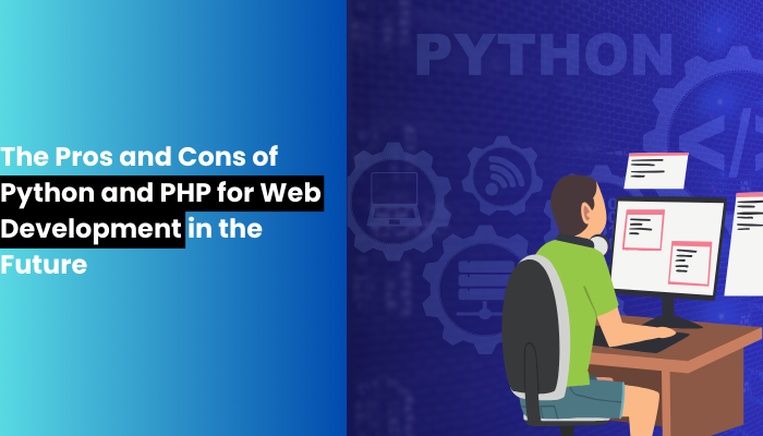 The Pros and Cons of Python and PHP for Web Development in the Future