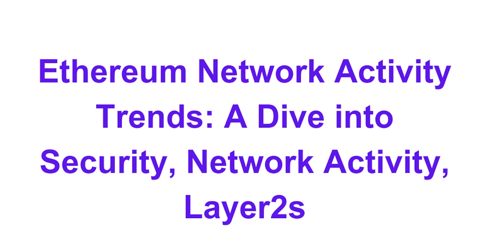 Ethereum Network Activity Trends: A Dive into Security, Network Activity, Layer2s