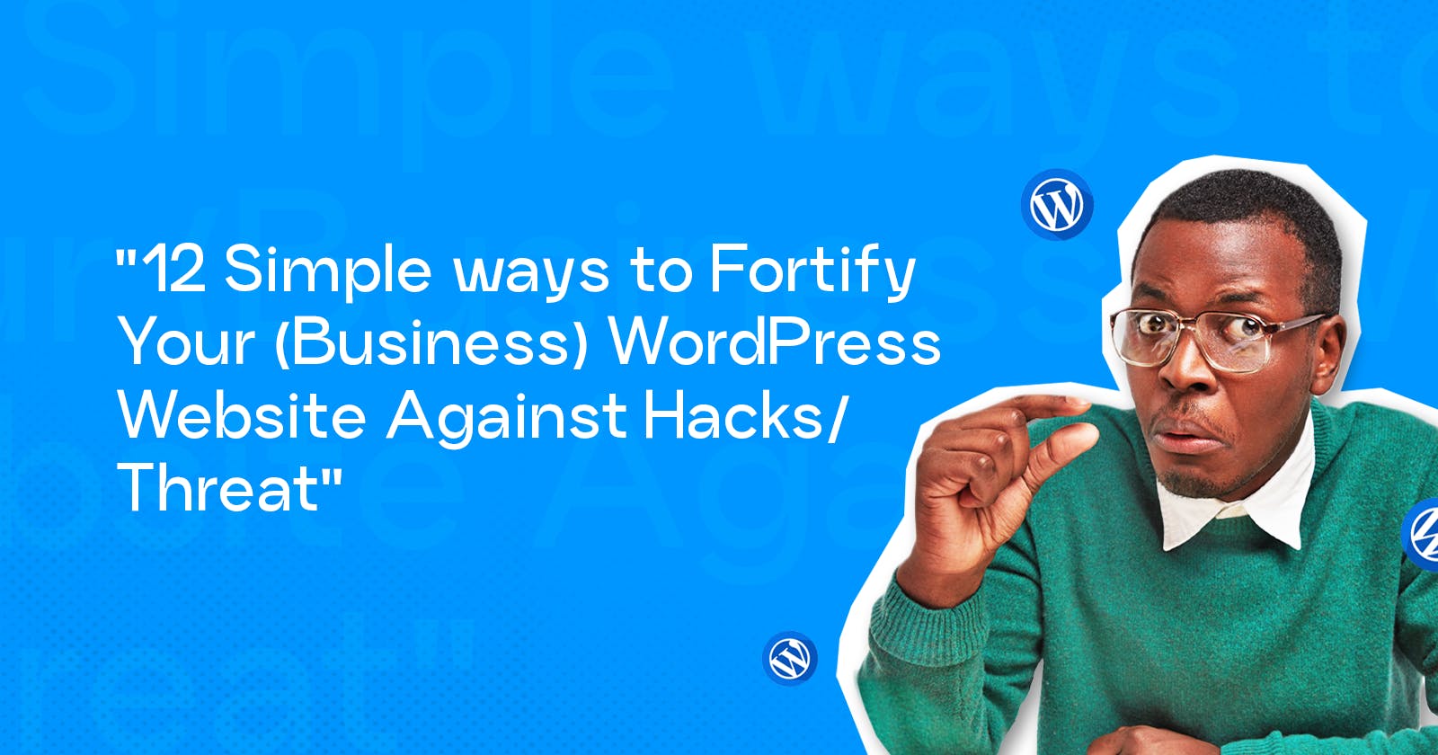 12 Simple ways to Fortify Your (Business) WordPress Website Against Hacks / Threat