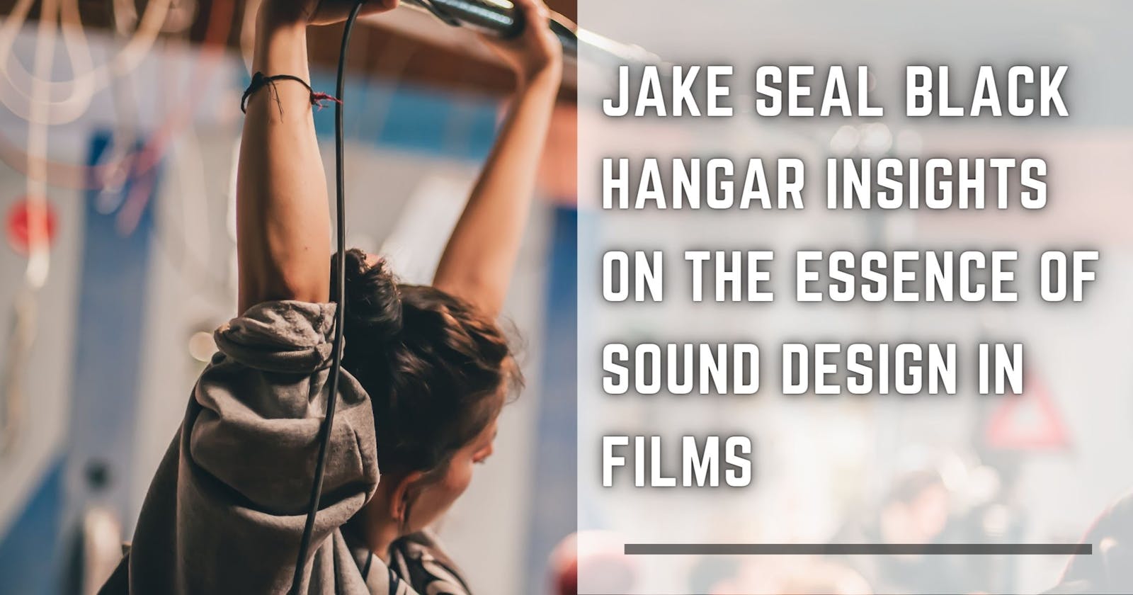 Jake Seal Black Hangar Insights on the Essence of Sound Design in Films