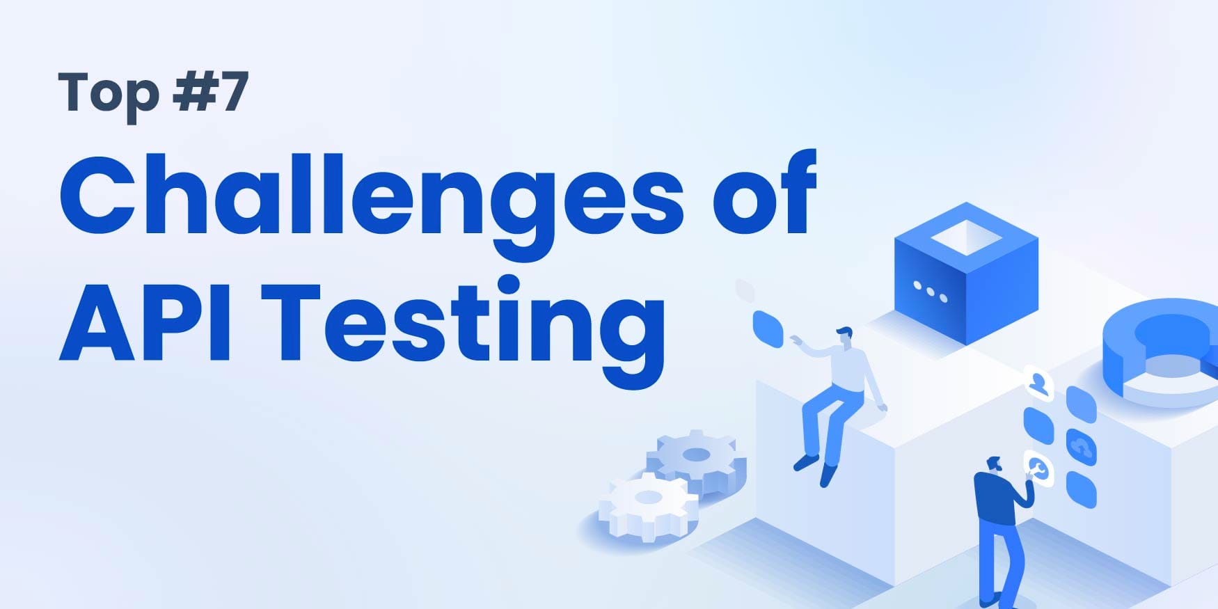 Top 7 Challenges of API Testing: Insights for Developers and API Teams