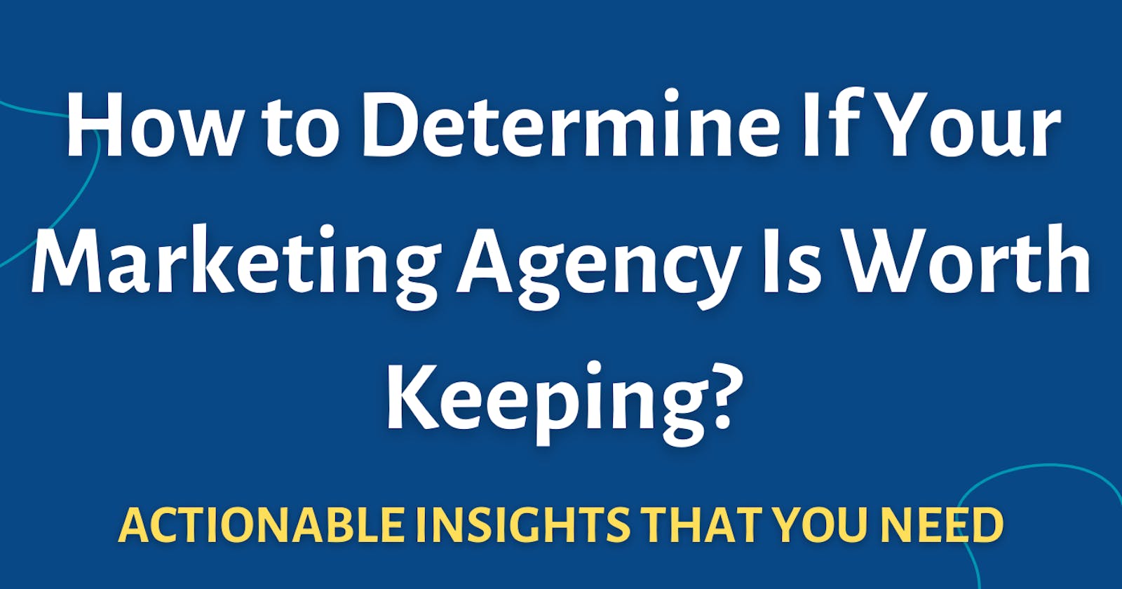 How to Determine If Your Marketing Agency Is Worth Keeping?