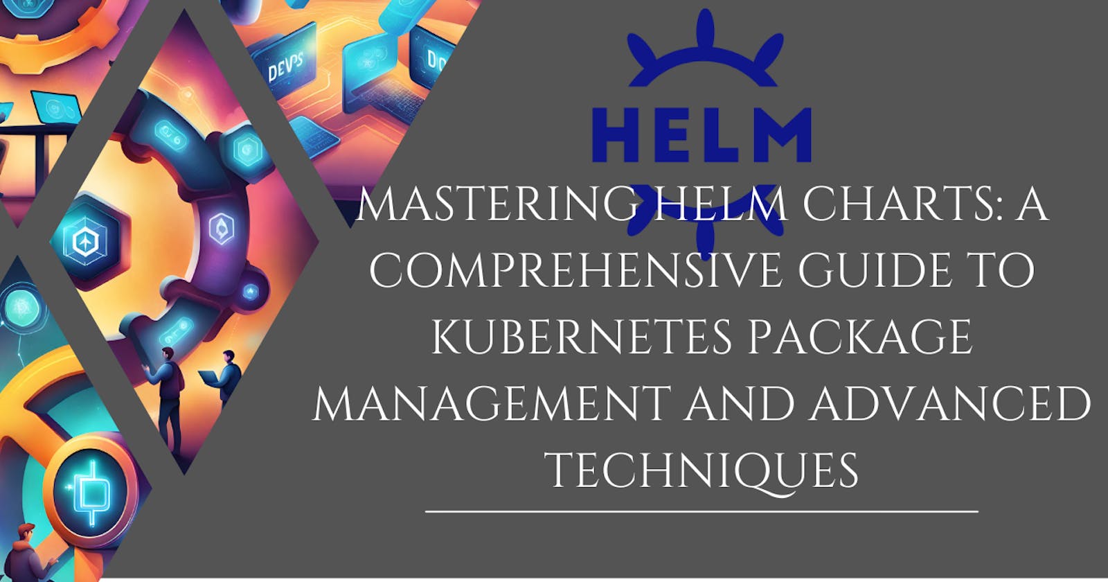 Mastering Helm Charts: A Comprehensive Guide to Kubernetes Package Management and Advanced Techniques
